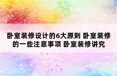 卧室装修设计的6大原则 卧室装修的一些注意事项 卧室装修讲究